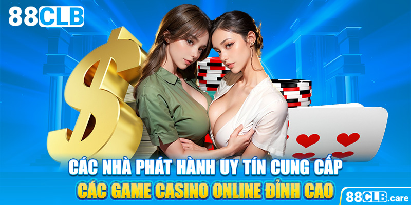 Các nhà phát hành uy tín cung cấp các game casino online đỉnh cao