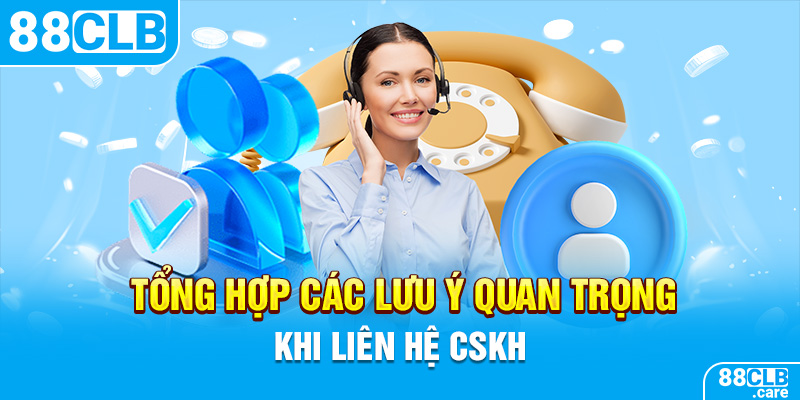 Tổng hợp các lưu ý quan trọng khi liên hệ CSKH