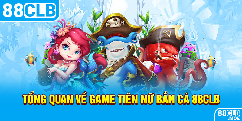 Tổng quan về game Tiên nữ bắn cá 88CLB